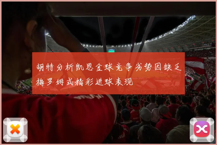 胡特分析凯恩金球竞争劣势因缺乏梅罗姆式精彩进球表现