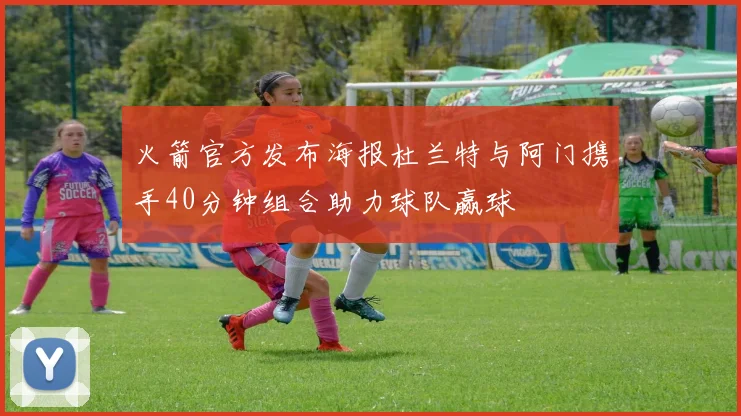 火箭官方发布海报杜兰特与阿门携手40分钟组合助力球队赢球