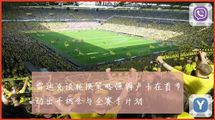 雷迪克谈轮换策略强调卢卡在首节的出手机会与全赛季计划